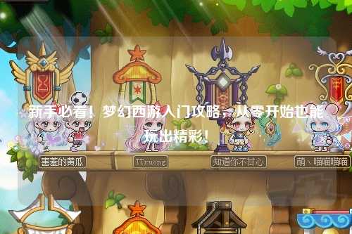 新手必看！梦幻西游入门攻略，从零开始也能玩出精彩！